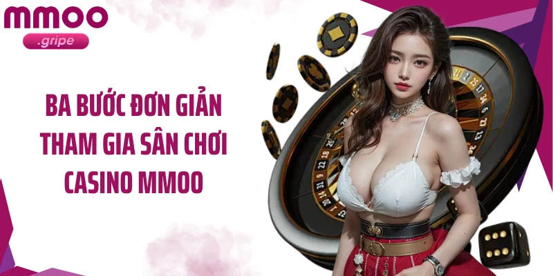 Ba bước đơn giản tham gia sân chơi casino MMOO