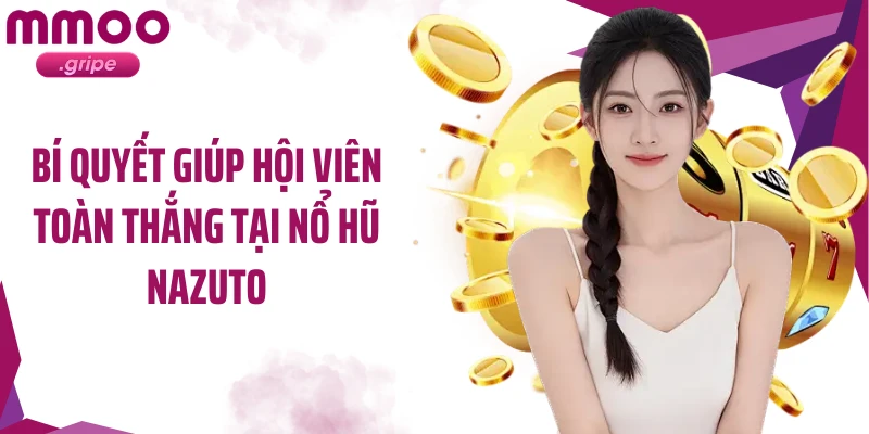 Bí quyết giúp hội viên toàn thắng tại nổ hũ Nazuto