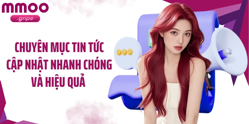 Chuyên mục tin tức cập nhật nhanh chóng và hiệu quả 