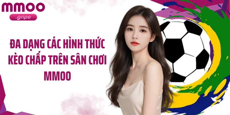 Đa dạng các hình thức kèo chấp trên sân chơi MMOO