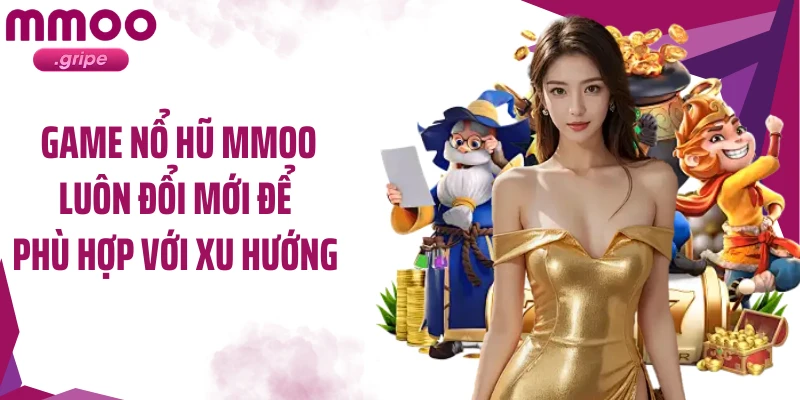 Game nổ hũ MMOO luôn đổi mới để phù hợp với xu hướng