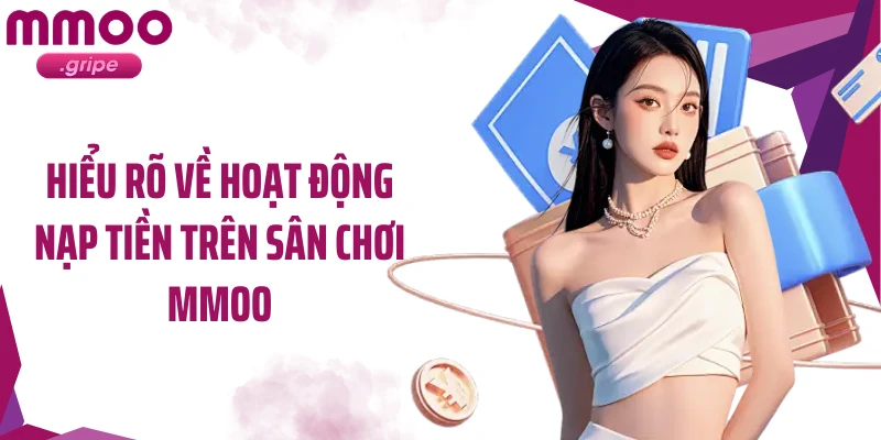 Hiểu rõ về hoạt động nạp tiền trên sân chơi MMOO