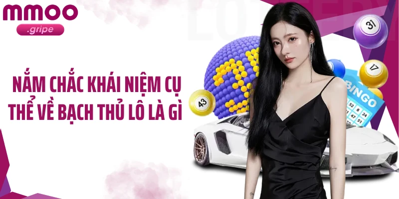 Nắm chắc khái niệm cụ thể về bạch thủ lô là gì 