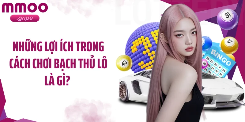 Những lợi ích trong cách chơi bạch thủ lô là gì? 