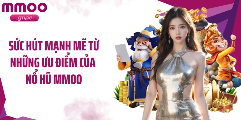 Sức hút mạnh mẽ từ những ưu điểm của nổ hũ MMOO