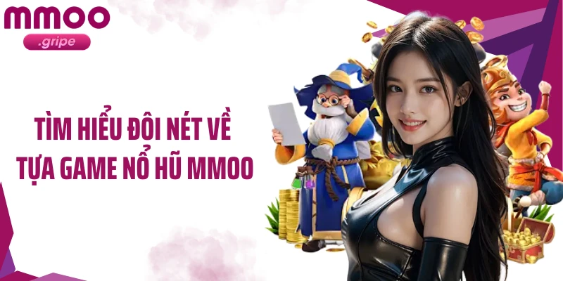 Tìm hiểu đôi nét về tựa game nổ hũ MMOO