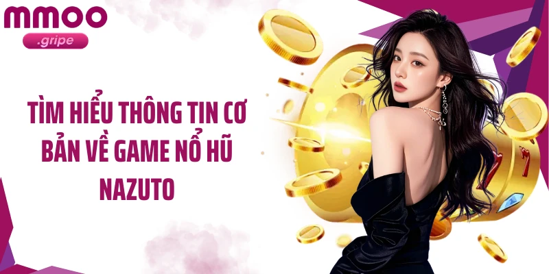 Tìm hiểu thông tin cơ bản về game nổ hũ Nazuto