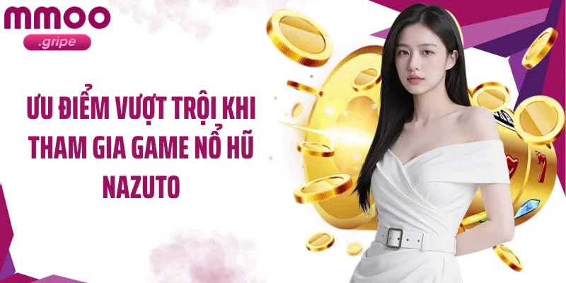 Ưu điểm vượt trội khi tham gia game nổ hũ Nazuto